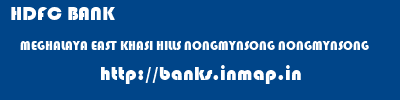 HDFC BANK  MEGHALAYA EAST KHASI HILLS NONGMYNSONG NONGMYNSONG  banks information 